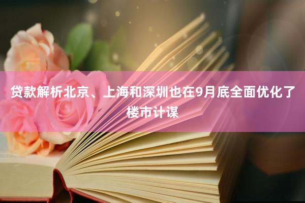 贷款解析　　北京、上海和深圳也在9月底全面优化了楼市计谋