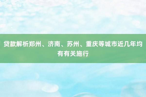 贷款解析郑州、济南、苏州、重庆等城市近几年均有有关施行