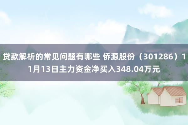 贷款解析的常见问题有哪些 侨源股份（301286）11月13日主力资金净买入348.04万元