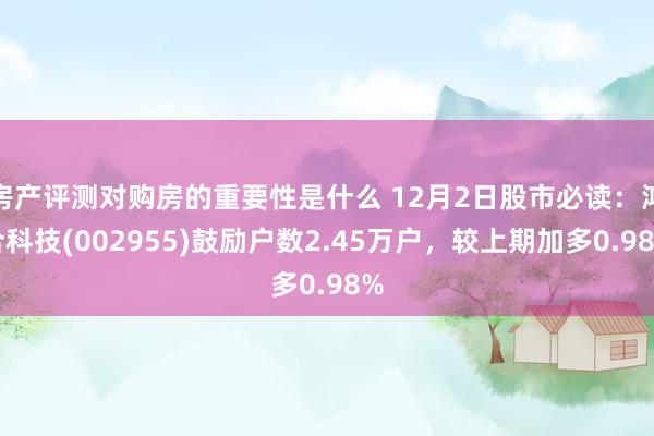 房产评测对购房的重要性是什么 12月2日股市必读：鸿合科技(002955)鼓励户数2.45万户，较上期加多0.98%