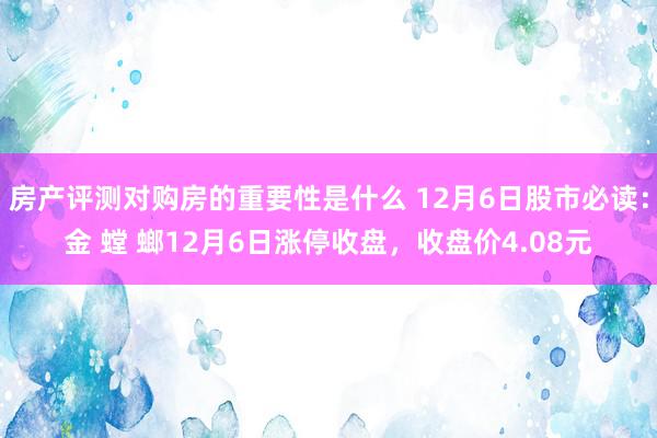 房产评测对购房的重要性是什么 12月6日股市必读：金 螳 螂12月6日涨停收盘，收盘价4.08元