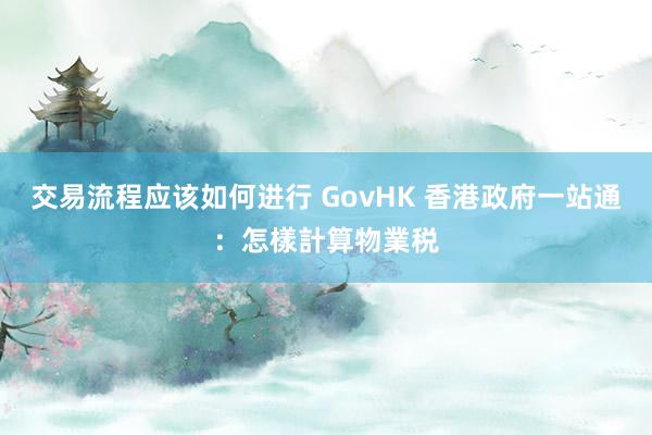 交易流程应该如何进行 GovHK 香港政府一站通：怎樣計算物業税