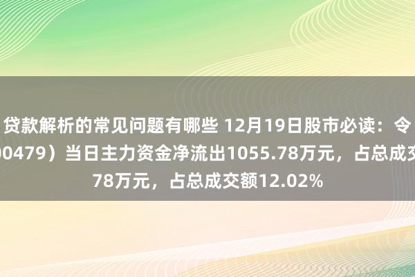 贷款解析的常见问题有哪些 12月19日股市必读：令嫒药业（600479）当日主力资金净流出1055.78万元，占总成交额12.02%