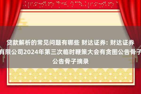 贷款解析的常见问题有哪些 财达证券: 财达证券股份有限公司2024年第三次临时鞭策大会有贪图公告骨子摘录