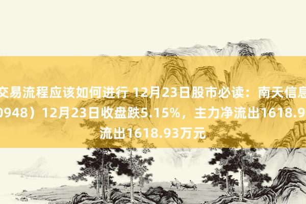 交易流程应该如何进行 12月23日股市必读：南天信息（000948）12月23日收盘跌5.15%，主力净流出1618.93万元