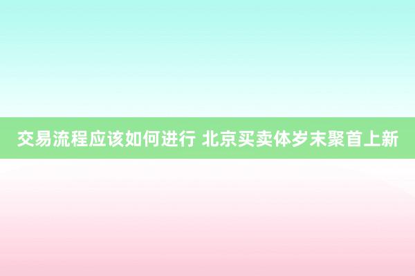 交易流程应该如何进行 北京买卖体岁末聚首上新