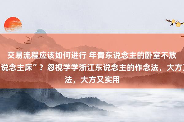 交易流程应该如何进行 年青东说念主的卧室不放“双东说念主床”？忽视学学浙江东说念主的作念法，大方又实用