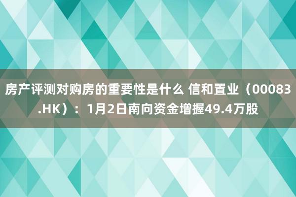 房产评测对购房的重要性是什么 信和置业（00083.HK）：1月2日南向资金增握49.4万股