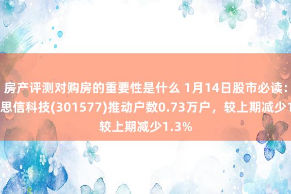 房产评测对购房的重要性是什么 1月14日股市必读：好意思信科技(301577)推动户数0.73万户，较上期减少1.3%