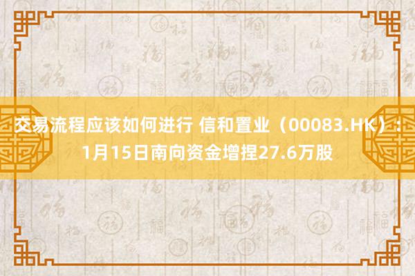 交易流程应该如何进行 信和置业（00083.HK）：1月15日南向资金增捏27.6万股