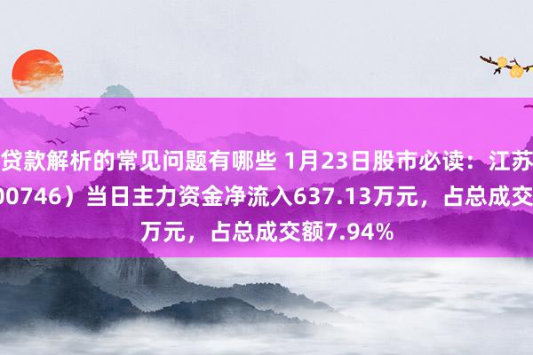 贷款解析的常见问题有哪些 1月23日股市必读：江苏索普（600746）当日主力资金净流入637.13万元，占总成交额7.94%