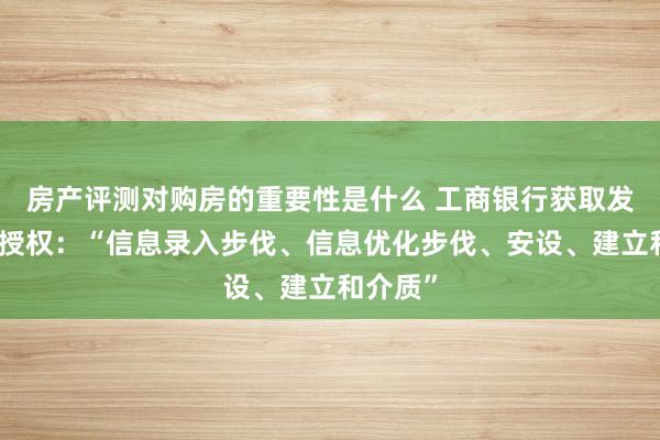 房产评测对购房的重要性是什么 工商银行获取发明专利授权：“信息录入步伐、信息优化步伐、安设、建立和介质”