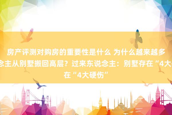 房产评测对购房的重要性是什么 为什么越来越多东说念主从别墅搬回高层？过来东说念主：别墅存在“4大硬伤”