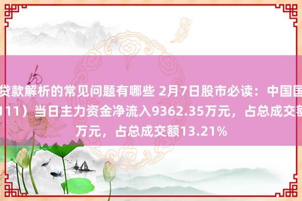 贷款解析的常见问题有哪些 2月7日股市必读：中国国航（601111）当日主力资金净流入9362.35万元，占总成交额13.21%