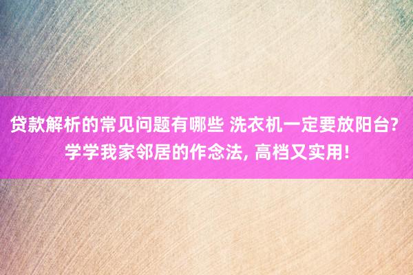 贷款解析的常见问题有哪些 洗衣机一定要放阳台? 学学我家邻居的作念法, 高档又实用!