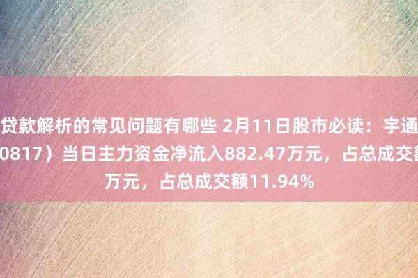 贷款解析的常见问题有哪些 2月11日股市必读：宇通重工（600817）当日主力资金净流入882.47万元，占总成交额11.94%