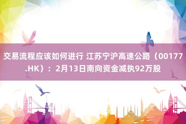 交易流程应该如何进行 江苏宁沪高速公路（00177.HK）：2月13日南向资金减执92万股