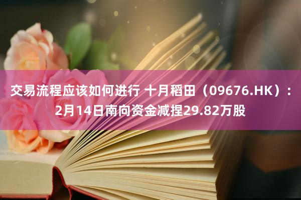 交易流程应该如何进行 十月稻田（09676.HK）：2月14日南向资金减捏29.82万股