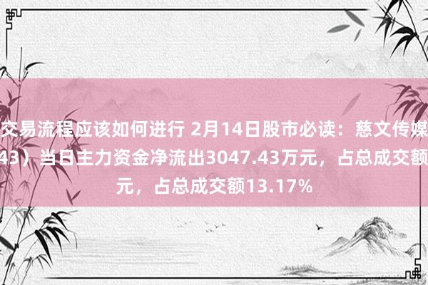 交易流程应该如何进行 2月14日股市必读：慈文传媒（002343）当日主力资金净流出3047.43万元，占总成交额13.17%