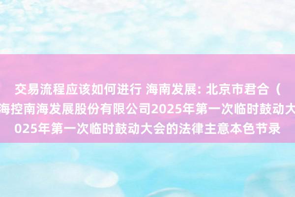 交易流程应该如何进行 海南发展: 北京市君合（广州）讼师事务所对于海控南海发展股份有限公司2025年第一次临时鼓动大会的法律主意本色节录