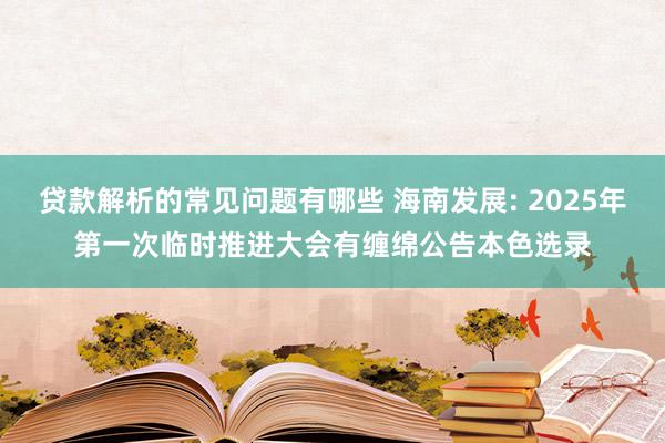 贷款解析的常见问题有哪些 海南发展: 2025年第一次临时推进大会有缠绵公告本色选录