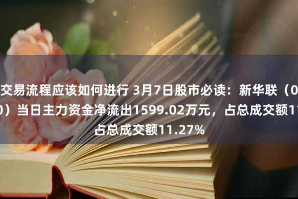 交易流程应该如何进行 3月7日股市必读：新华联（000620）当日主力资金净流出1599.02万元，占总成交额11.27%