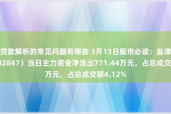 贷款解析的常见问题有哪些 3月13日股市必读：盐津铺子（002847）当日主力资金净流出771.44万元，占总成交额4.12%